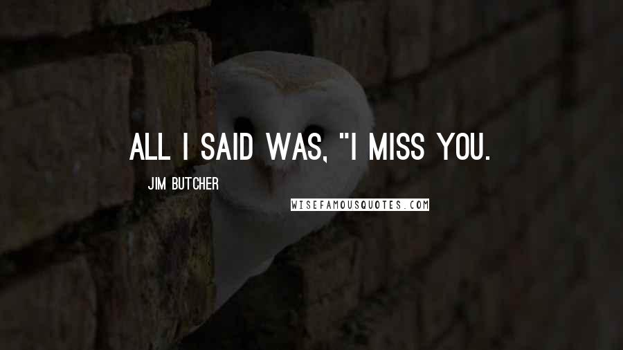Jim Butcher Quotes: All I said was, "I miss you.