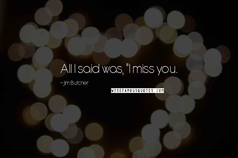 Jim Butcher Quotes: All I said was, "I miss you.