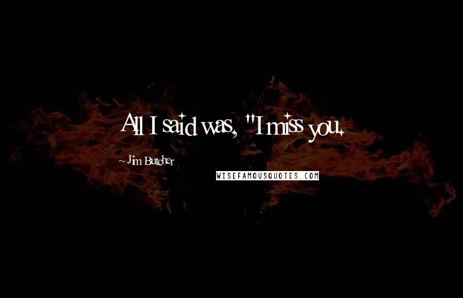 Jim Butcher Quotes: All I said was, "I miss you.
