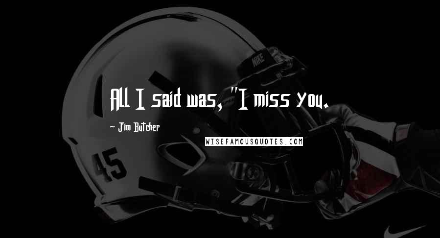 Jim Butcher Quotes: All I said was, "I miss you.