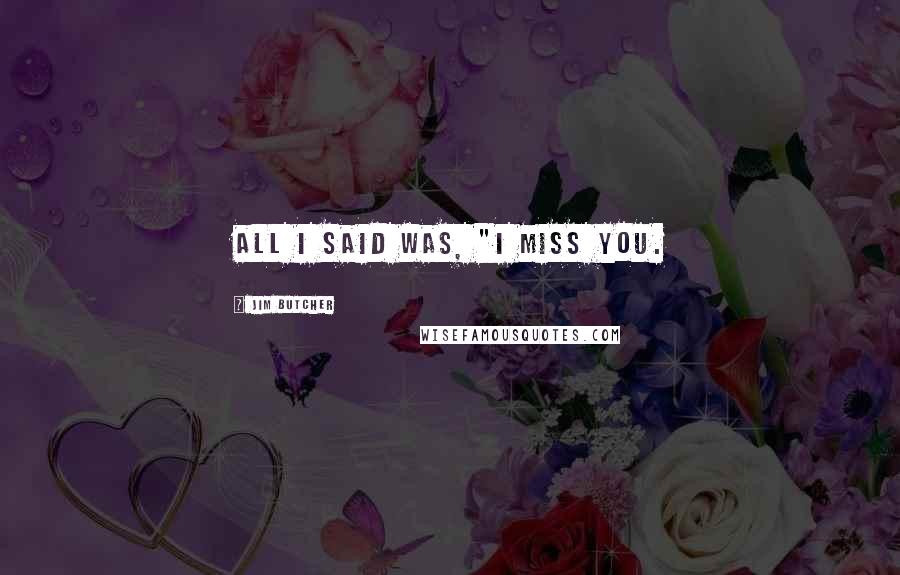 Jim Butcher Quotes: All I said was, "I miss you.