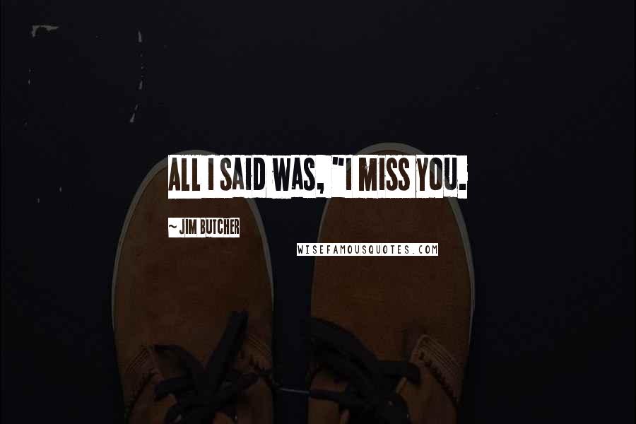 Jim Butcher Quotes: All I said was, "I miss you.