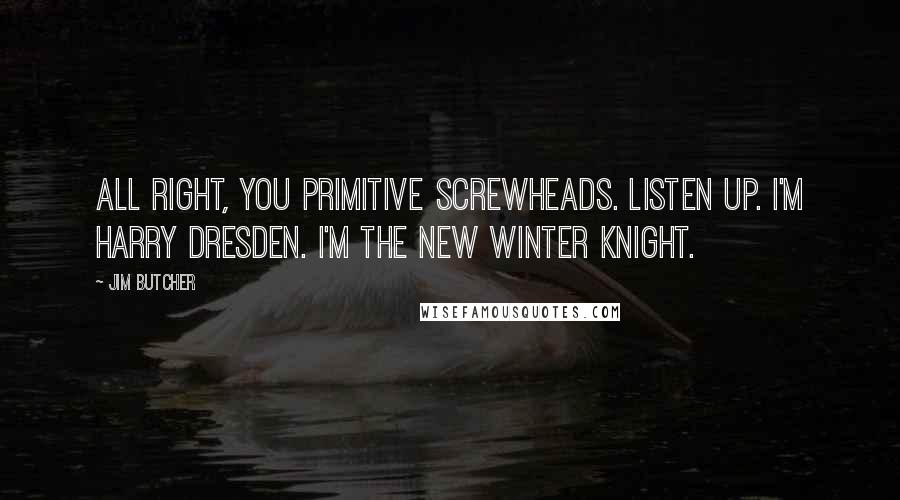 Jim Butcher Quotes: All right, you primitive screwheads. Listen up. I'm Harry Dresden. I'm the new Winter Knight.
