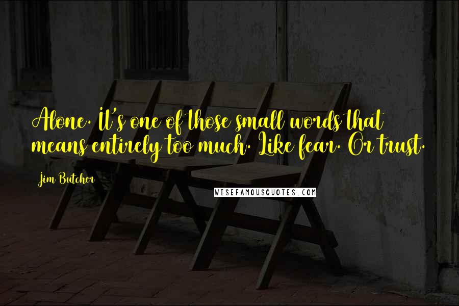 Jim Butcher Quotes: Alone. It's one of those small words that means entirely too much. Like fear. Or trust.