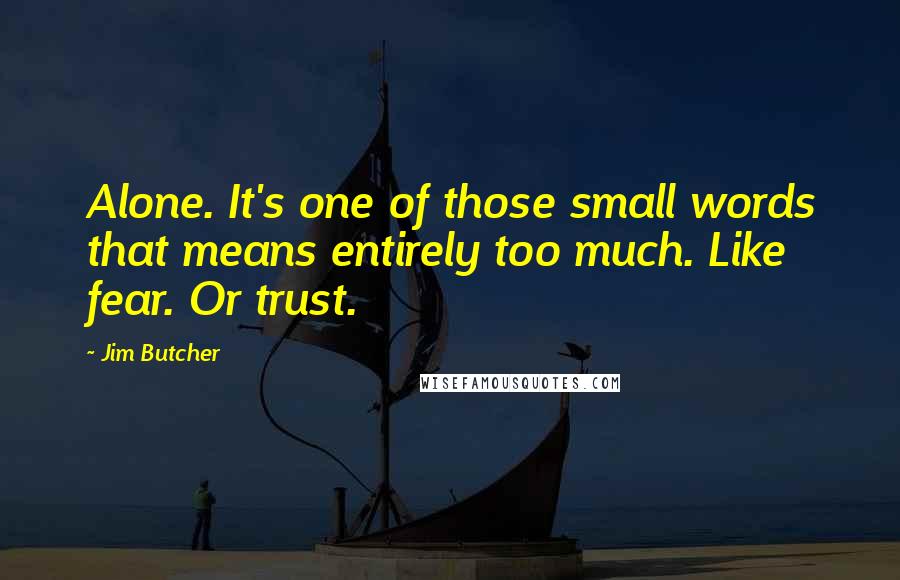 Jim Butcher Quotes: Alone. It's one of those small words that means entirely too much. Like fear. Or trust.