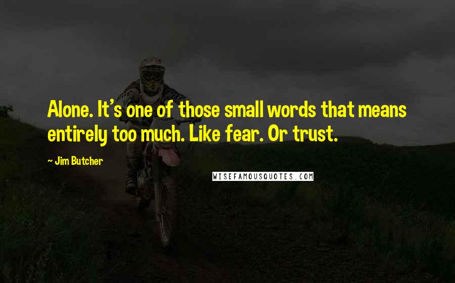 Jim Butcher Quotes: Alone. It's one of those small words that means entirely too much. Like fear. Or trust.