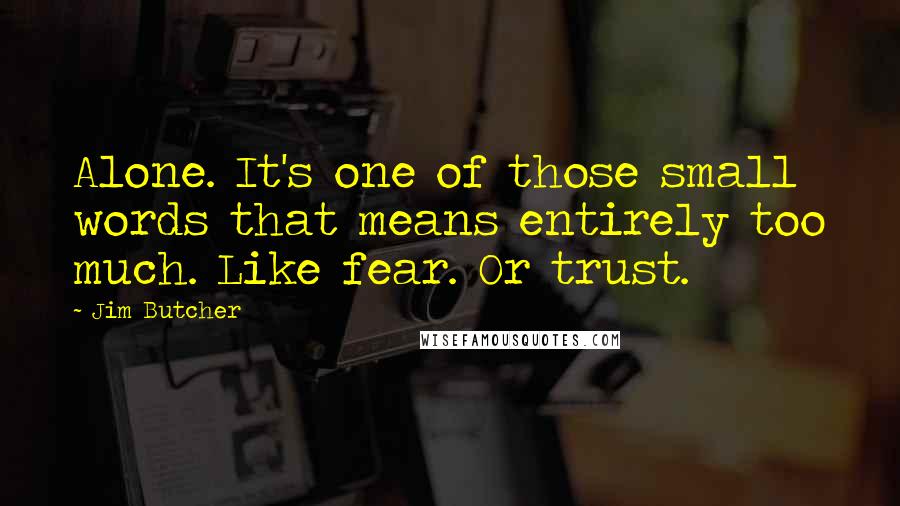 Jim Butcher Quotes: Alone. It's one of those small words that means entirely too much. Like fear. Or trust.