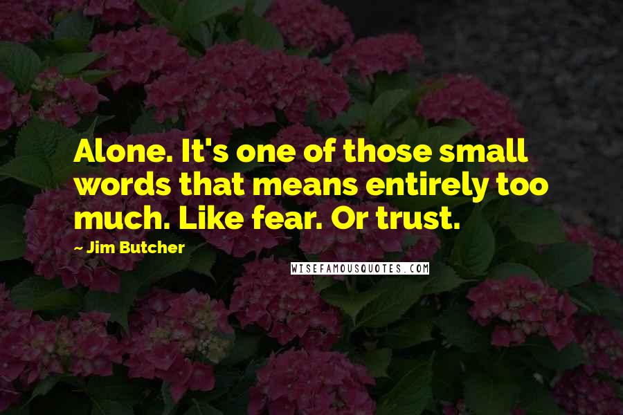Jim Butcher Quotes: Alone. It's one of those small words that means entirely too much. Like fear. Or trust.