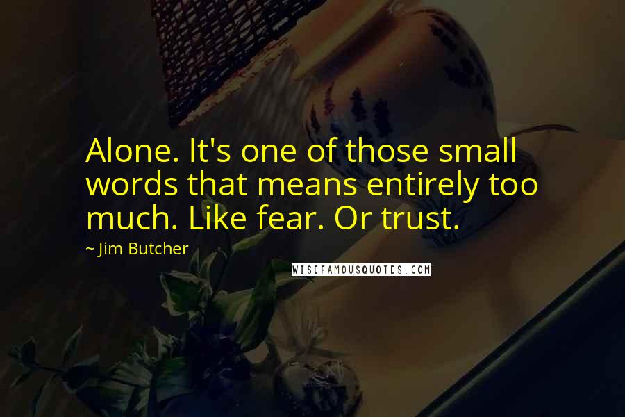 Jim Butcher Quotes: Alone. It's one of those small words that means entirely too much. Like fear. Or trust.