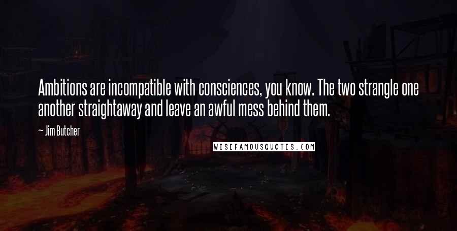 Jim Butcher Quotes: Ambitions are incompatible with consciences, you know. The two strangle one another straightaway and leave an awful mess behind them.