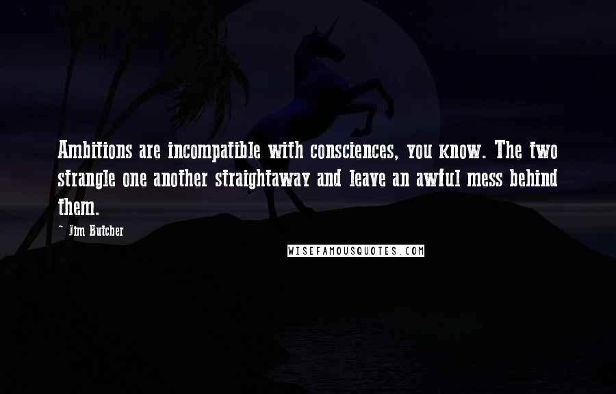 Jim Butcher Quotes: Ambitions are incompatible with consciences, you know. The two strangle one another straightaway and leave an awful mess behind them.