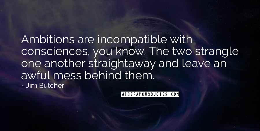 Jim Butcher Quotes: Ambitions are incompatible with consciences, you know. The two strangle one another straightaway and leave an awful mess behind them.