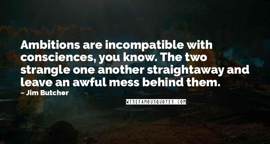 Jim Butcher Quotes: Ambitions are incompatible with consciences, you know. The two strangle one another straightaway and leave an awful mess behind them.