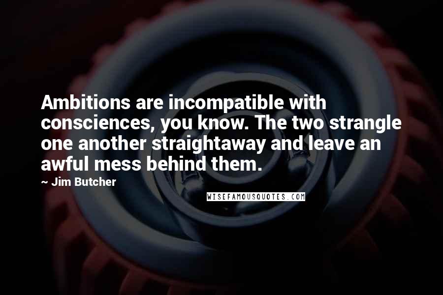 Jim Butcher Quotes: Ambitions are incompatible with consciences, you know. The two strangle one another straightaway and leave an awful mess behind them.