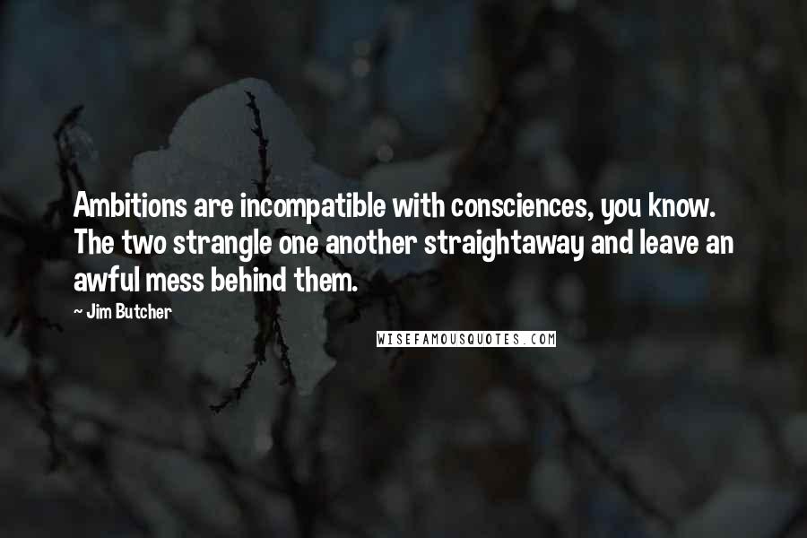 Jim Butcher Quotes: Ambitions are incompatible with consciences, you know. The two strangle one another straightaway and leave an awful mess behind them.