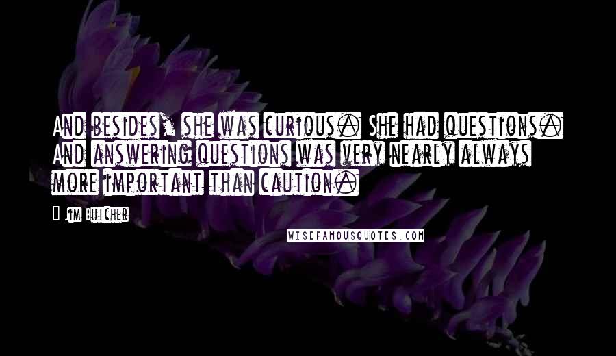 Jim Butcher Quotes: And besides, she was curious. She had questions. And answering questions was very nearly always more important than caution.