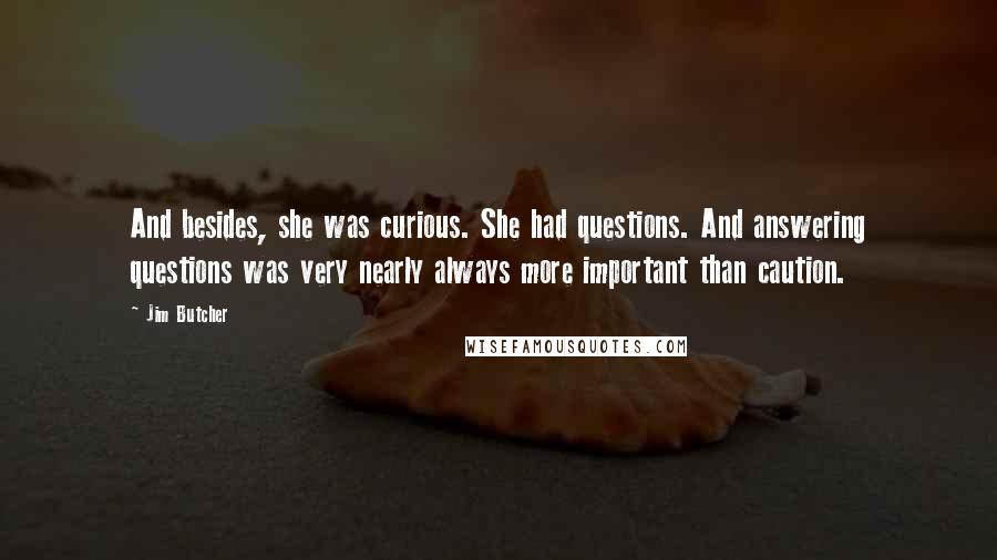 Jim Butcher Quotes: And besides, she was curious. She had questions. And answering questions was very nearly always more important than caution.