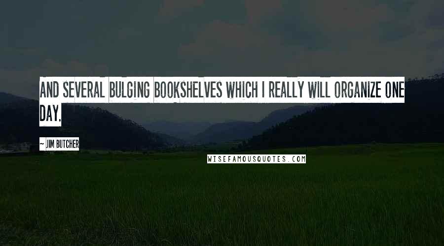 Jim Butcher Quotes: And several bulging bookshelves which I really will organize one day.