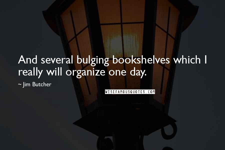 Jim Butcher Quotes: And several bulging bookshelves which I really will organize one day.