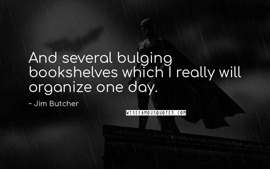 Jim Butcher Quotes: And several bulging bookshelves which I really will organize one day.