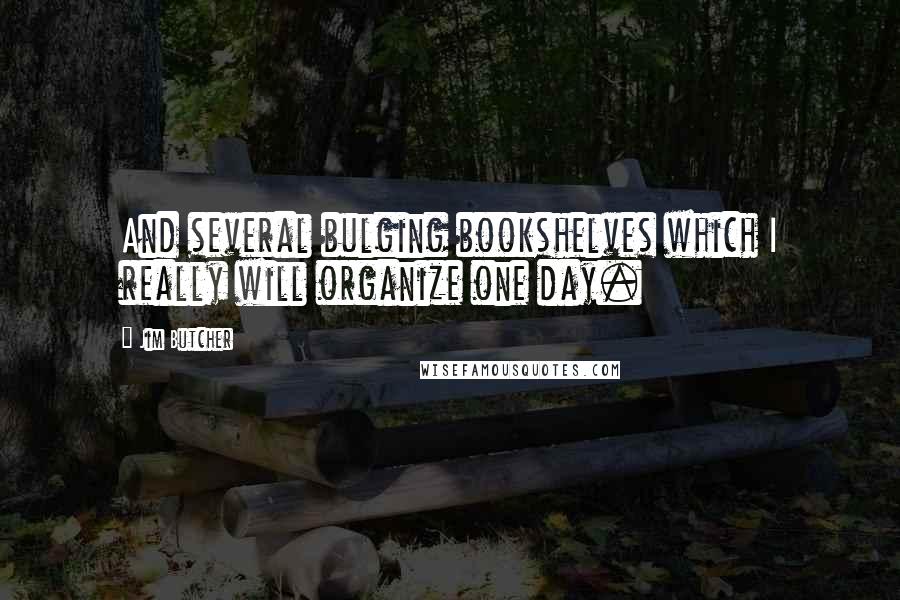 Jim Butcher Quotes: And several bulging bookshelves which I really will organize one day.