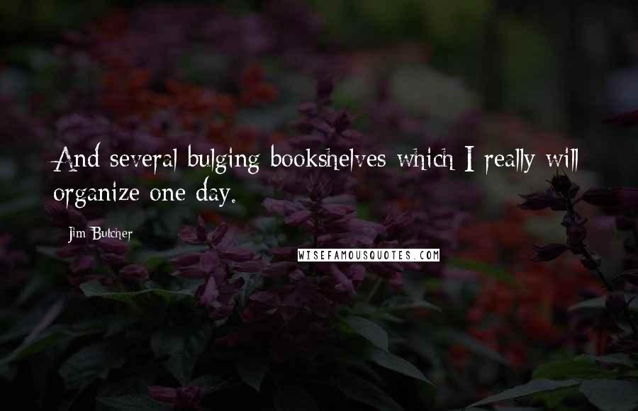 Jim Butcher Quotes: And several bulging bookshelves which I really will organize one day.