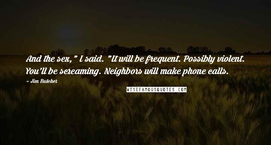 Jim Butcher Quotes: And the sex," I said. "It will be frequent. Possibly violent. You'll be screaming. Neighbors will make phone calls.