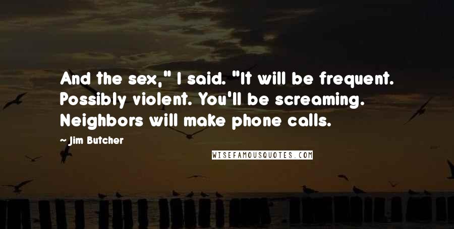 Jim Butcher Quotes: And the sex," I said. "It will be frequent. Possibly violent. You'll be screaming. Neighbors will make phone calls.