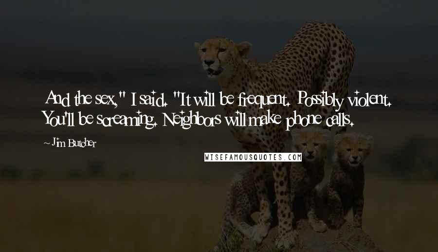 Jim Butcher Quotes: And the sex," I said. "It will be frequent. Possibly violent. You'll be screaming. Neighbors will make phone calls.