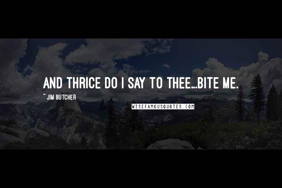 Jim Butcher Quotes: And thrice do I say to thee...bite me.
