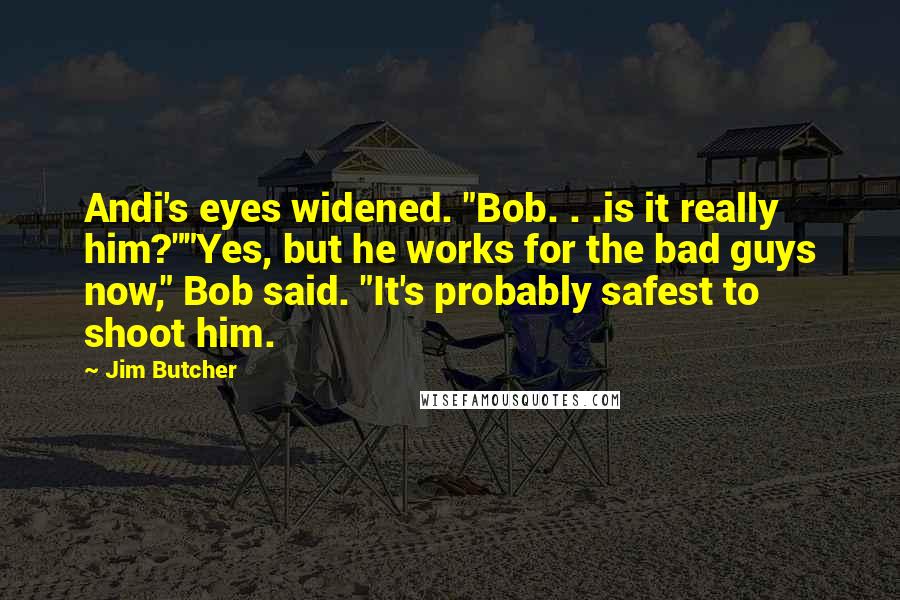 Jim Butcher Quotes: Andi's eyes widened. "Bob. . .is it really him?""Yes, but he works for the bad guys now," Bob said. "It's probably safest to shoot him.