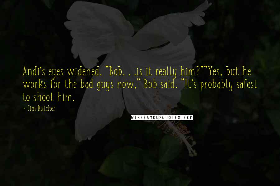 Jim Butcher Quotes: Andi's eyes widened. "Bob. . .is it really him?""Yes, but he works for the bad guys now," Bob said. "It's probably safest to shoot him.