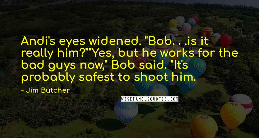 Jim Butcher Quotes: Andi's eyes widened. "Bob. . .is it really him?""Yes, but he works for the bad guys now," Bob said. "It's probably safest to shoot him.