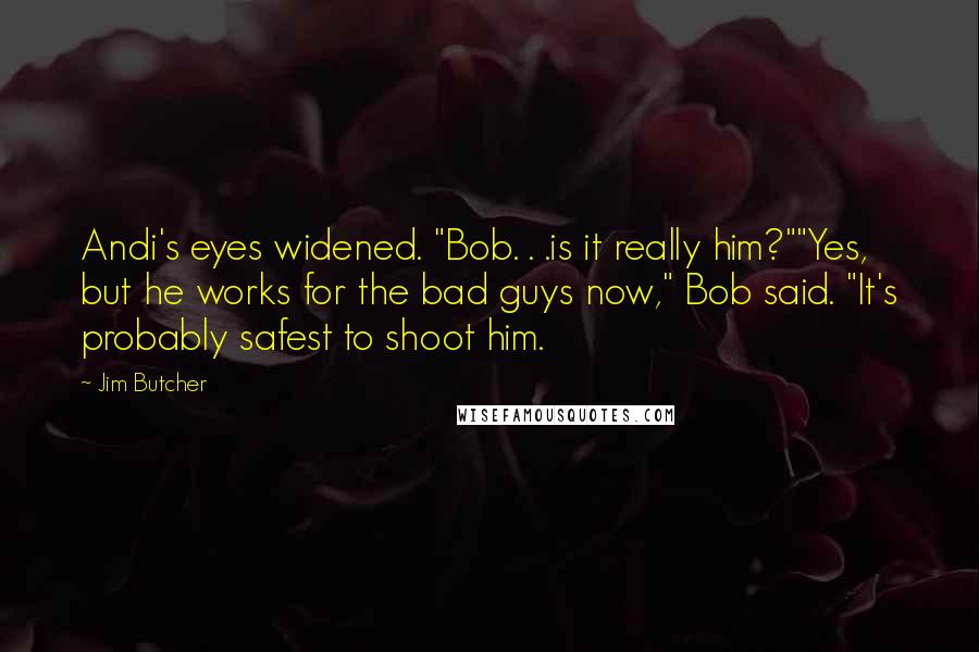 Jim Butcher Quotes: Andi's eyes widened. "Bob. . .is it really him?""Yes, but he works for the bad guys now," Bob said. "It's probably safest to shoot him.