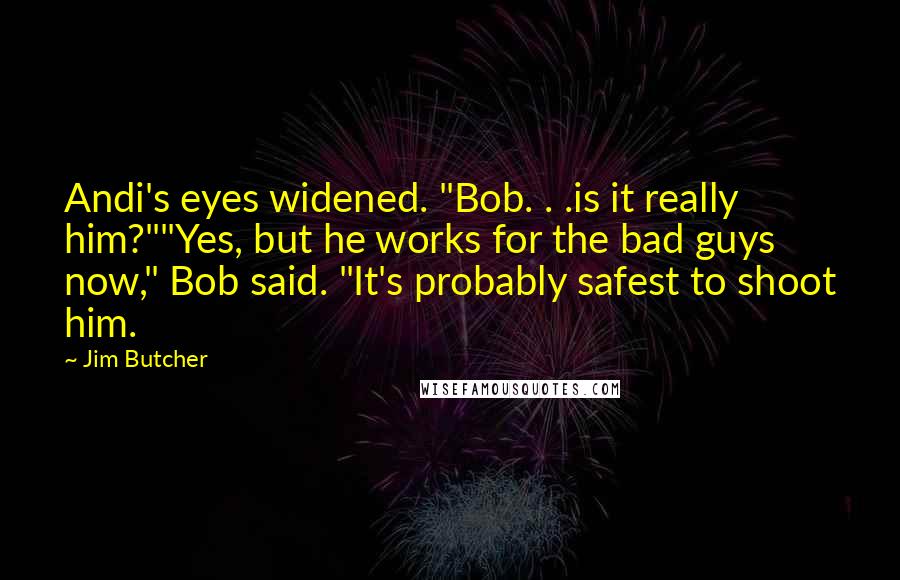 Jim Butcher Quotes: Andi's eyes widened. "Bob. . .is it really him?""Yes, but he works for the bad guys now," Bob said. "It's probably safest to shoot him.