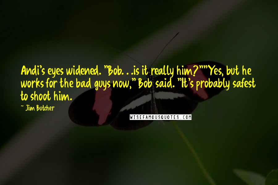 Jim Butcher Quotes: Andi's eyes widened. "Bob. . .is it really him?""Yes, but he works for the bad guys now," Bob said. "It's probably safest to shoot him.