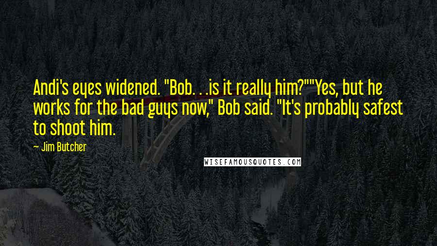 Jim Butcher Quotes: Andi's eyes widened. "Bob. . .is it really him?""Yes, but he works for the bad guys now," Bob said. "It's probably safest to shoot him.