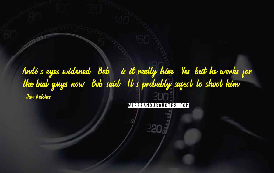 Jim Butcher Quotes: Andi's eyes widened. "Bob. . .is it really him?""Yes, but he works for the bad guys now," Bob said. "It's probably safest to shoot him.