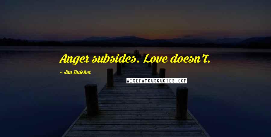 Jim Butcher Quotes: Anger subsides. Love doesn't.