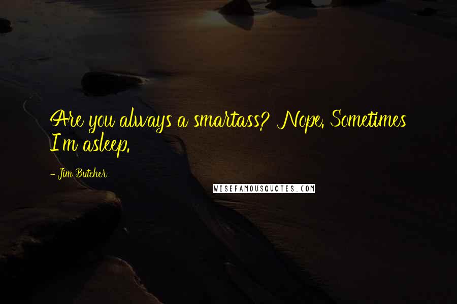 Jim Butcher Quotes: Are you always a smartass?' Nope. Sometimes I'm asleep.