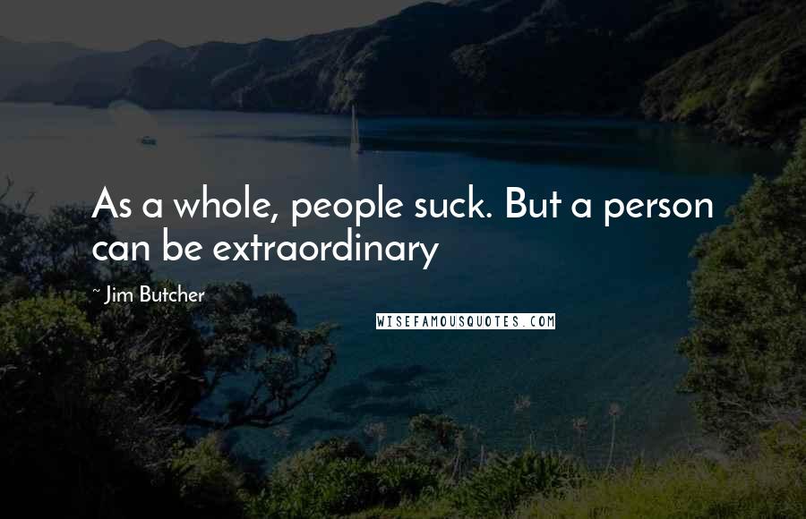 Jim Butcher Quotes: As a whole, people suck. But a person can be extraordinary