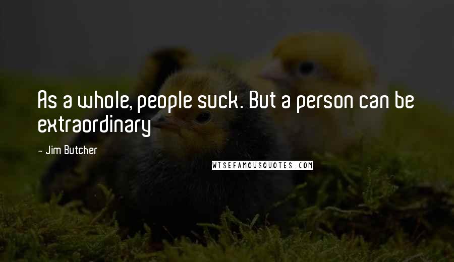 Jim Butcher Quotes: As a whole, people suck. But a person can be extraordinary