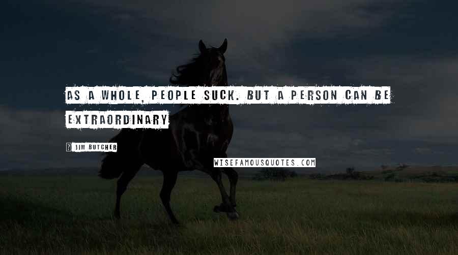 Jim Butcher Quotes: As a whole, people suck. But a person can be extraordinary