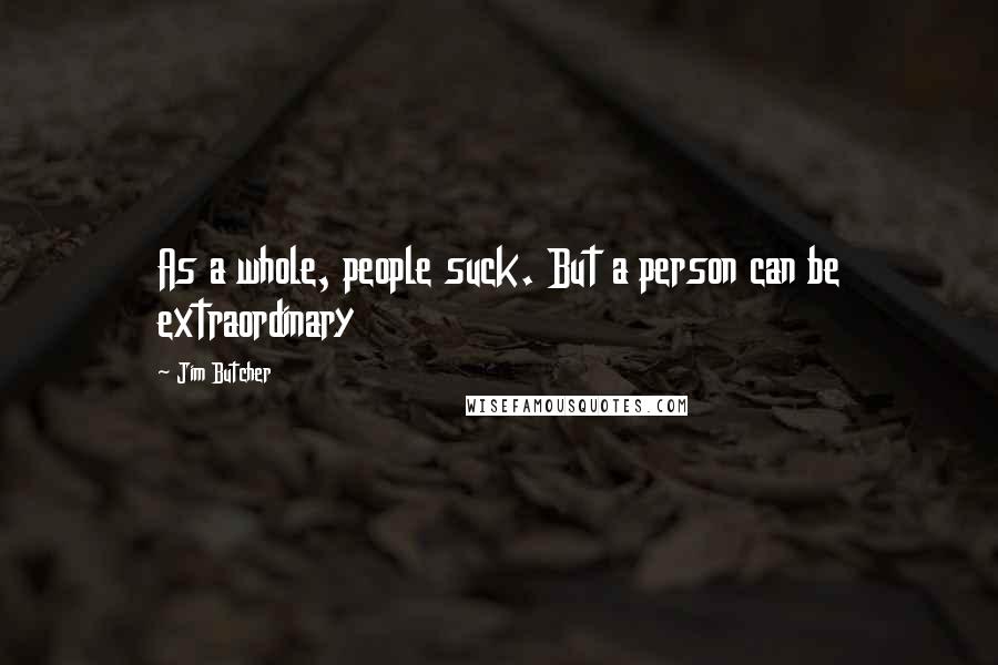 Jim Butcher Quotes: As a whole, people suck. But a person can be extraordinary