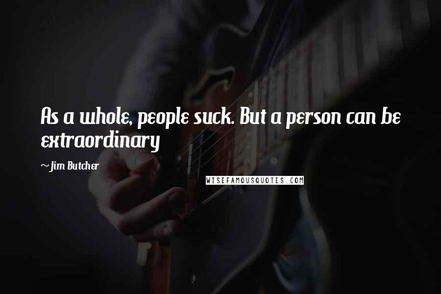 Jim Butcher Quotes: As a whole, people suck. But a person can be extraordinary