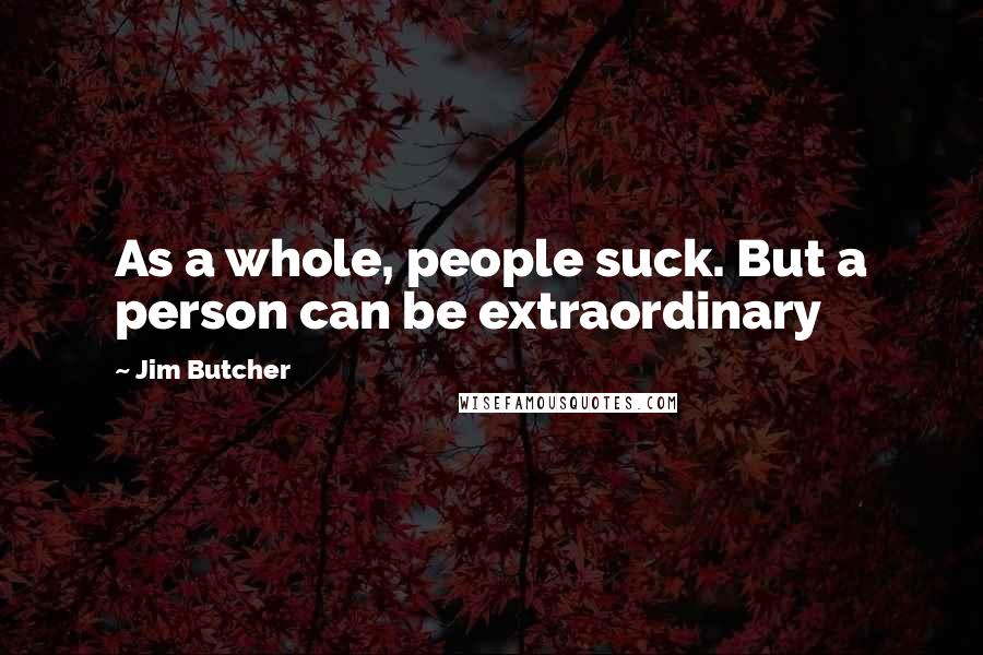 Jim Butcher Quotes: As a whole, people suck. But a person can be extraordinary