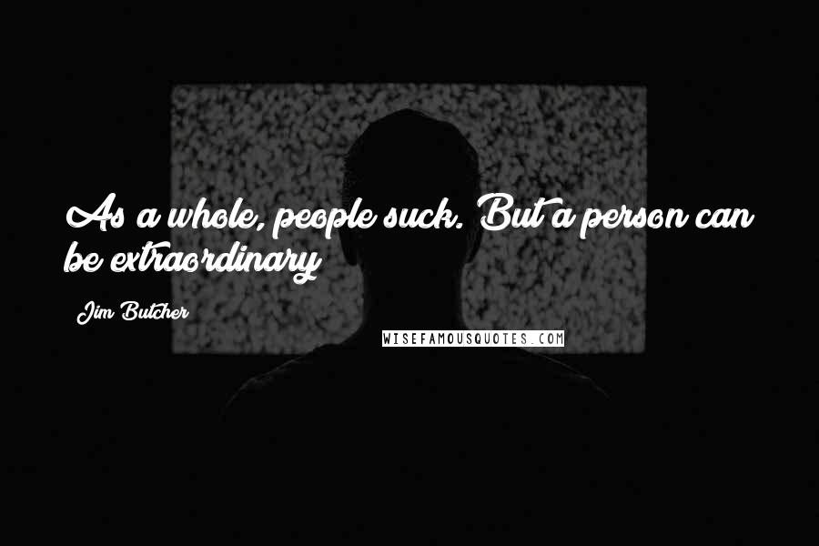 Jim Butcher Quotes: As a whole, people suck. But a person can be extraordinary