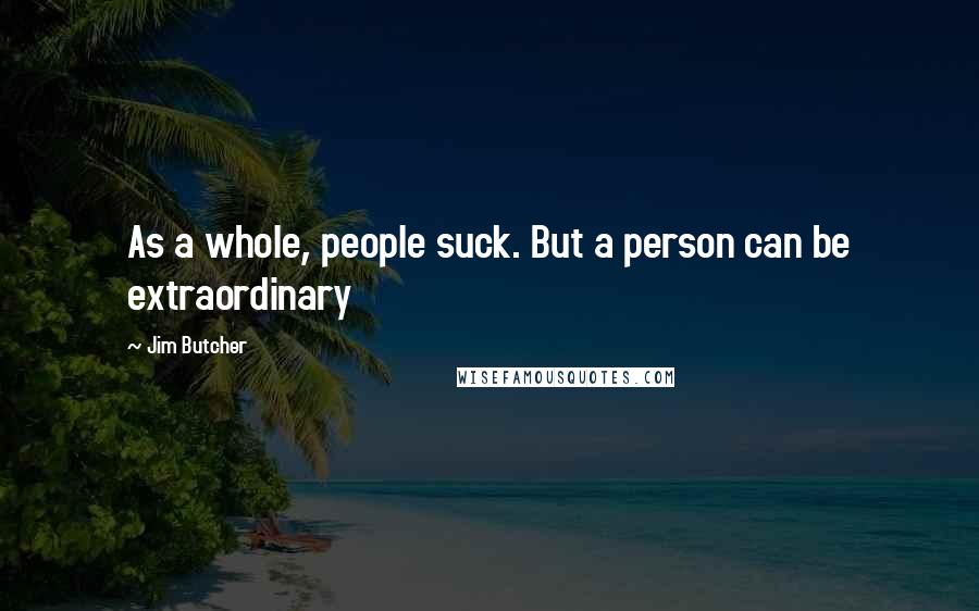 Jim Butcher Quotes: As a whole, people suck. But a person can be extraordinary