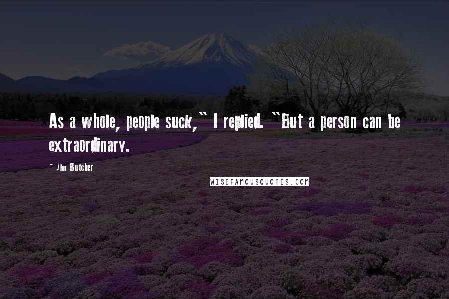 Jim Butcher Quotes: As a whole, people suck," I replied. "But a person can be extraordinary.