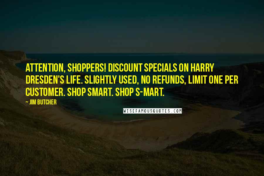 Jim Butcher Quotes: Attention, shoppers! Discount specials on Harry Dresden's life. Slightly used, no refunds, limit one per customer. Shop smart. Shop S-Mart.
